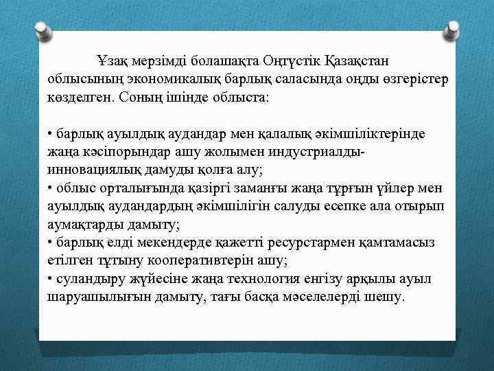 Ұзақ мерзімді болашақта Оңтүстік Қазақстан облысының экономикалық барлық саласында оңды өзгерістер көзделген. Соның ішінде