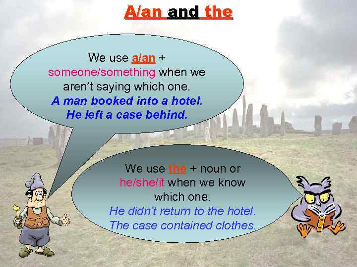 A/an and the We use a/an + someone/something when we aren’t saying which one.