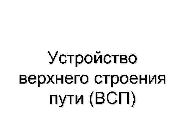 Устройство верхнего строения пути (ВСП) 