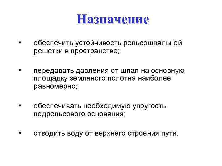 Назначение • обеспечить устойчивость рельсошпальной решетки в пространстве; • передавать давления от шпал на