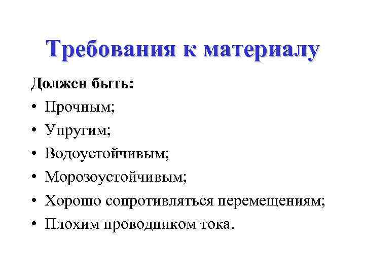 Требования к материалу Должен быть: • Прочным; • Упругим; • Водоустойчивым; • Морозоустойчивым; •