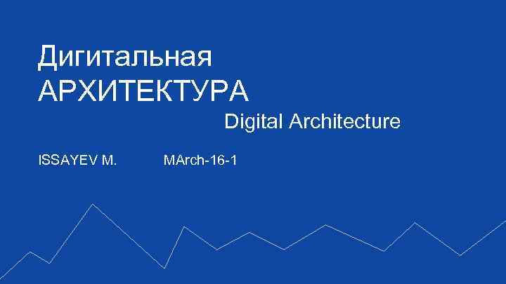 Дигитальная АРХИТЕКТУРА Digital Architecture ISSAYEV M. MArch-16 -1 