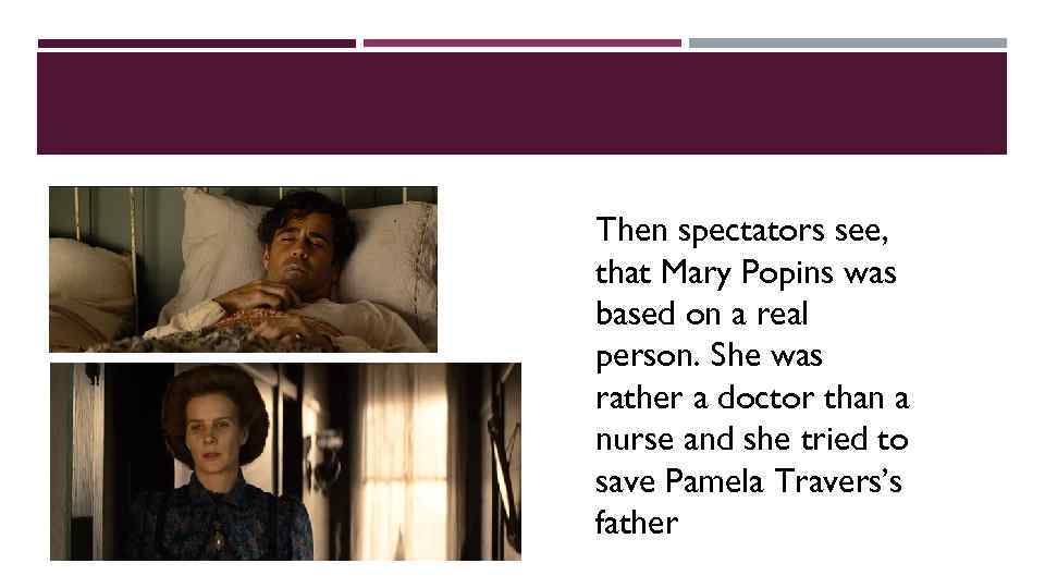 Then spectators see, that Mary Popins was based on a real person. She was
