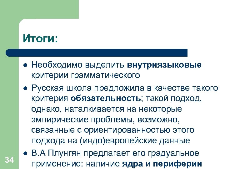 Итоги: l l 34 l Необходимо выделить внутриязыковые критерии грамматического Русская школа предложила в