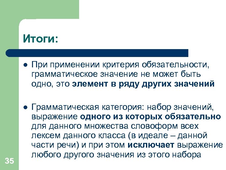 Итоги: l l 35 При применении критерия обязательности, грамматическое значение не может быть одно,