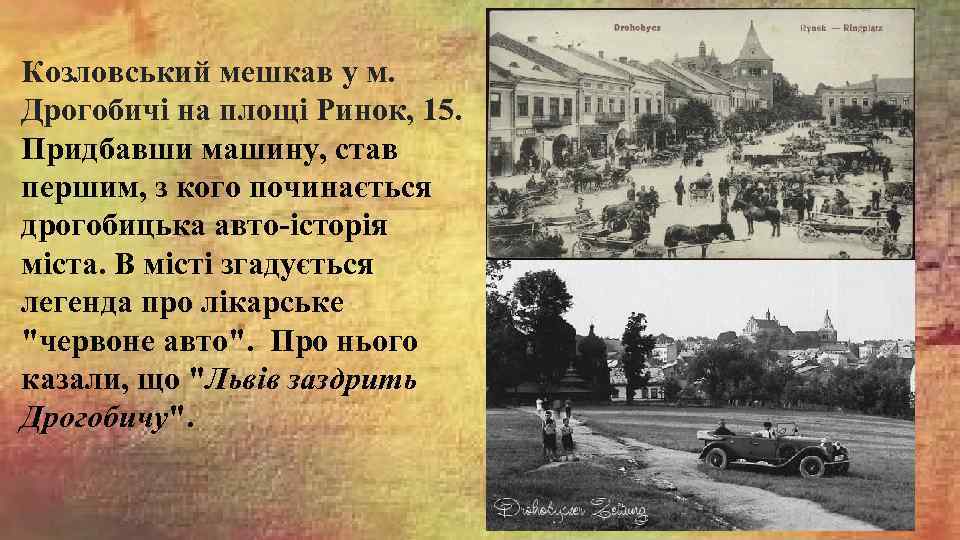 Козловський мешкав у м. Дрогобичі на площі Ринок, 15. Придбавши машину, став першим, з