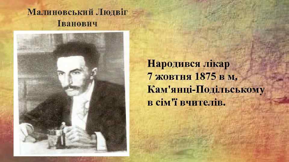 Малиновський Людвіг Іванович Народився лікар 7 жовтня 1875 в м. Кам'янці-Подільському в сім'ї вчителів.