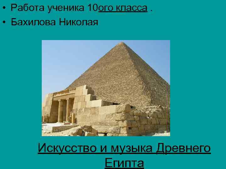  • Работа ученика 10 ого класса. • Бахилова Николая Искусство и музыка Древнего