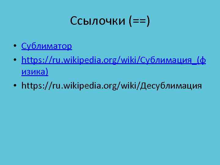 Ссылочки (==) • Сублиматор • https: //ru. wikipedia. org/wiki/Сублимация_(ф изика) • https: //ru. wikipedia.