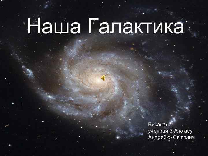 Наша Галактика Виконала: учениця 3 -А класу Андрейко Світлана 