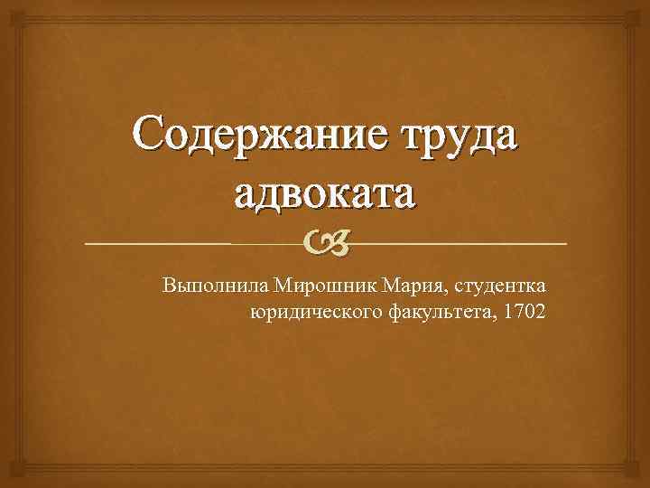 Содержание труда адвоката Выполнила Мирошник Мария, студентка юридического факультета, 1702 