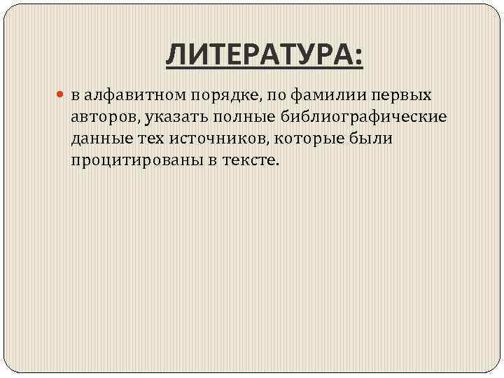 ЛИТЕРАТУРА: в алфавитном порядке, по фамилии первых авторов, указать полные библиографические данные тех источников,