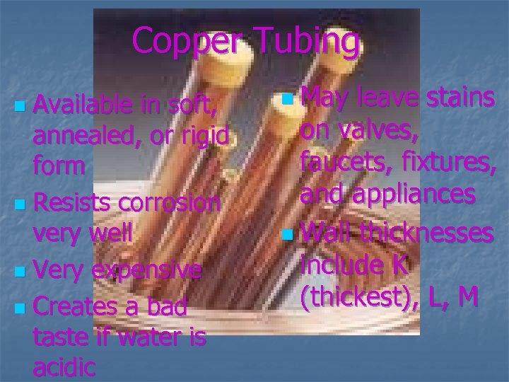 Copper Tubing Available in soft, annealed, or rigid form n Resists corrosion very well