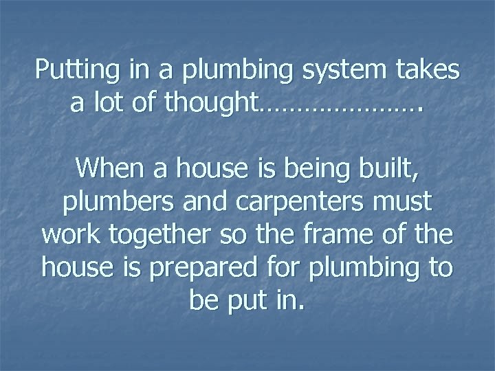 Putting in a plumbing system takes a lot of thought…………………. When a house is