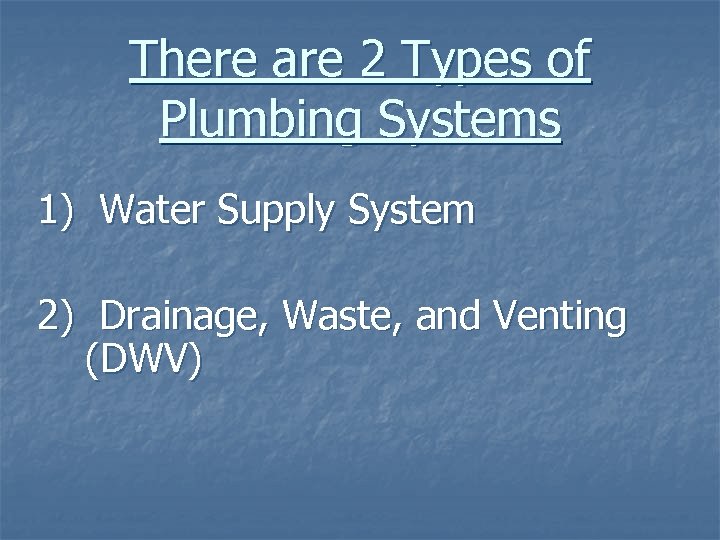 There are 2 Types of Plumbing Systems 1) Water Supply System 2) Drainage, Waste,