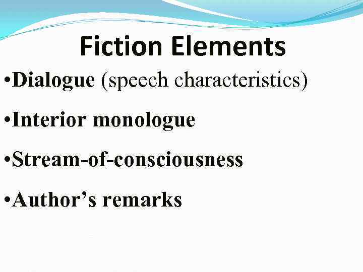 Fiction Elements • Dialogue (speech characteristics) • Interior monologue • Stream-of-consciousness • Author’s remarks