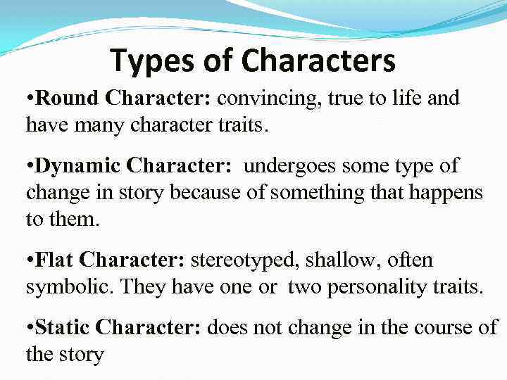 Types of Characters • Round Character: convincing, true to life and have many character