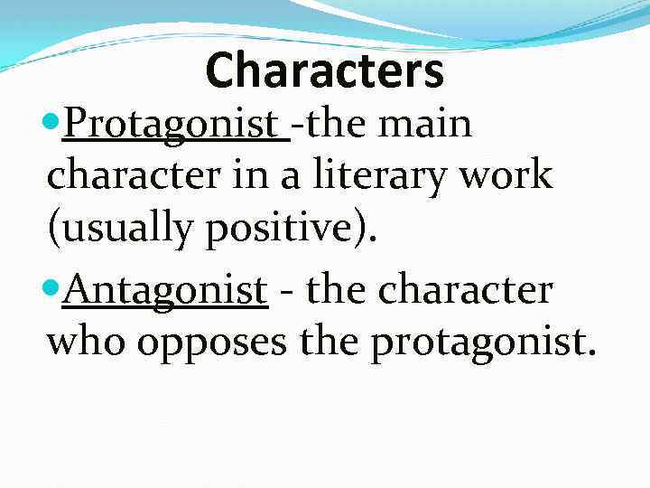 Characters Protagonist -the main character in a literary work (usually positive). Antagonist - the