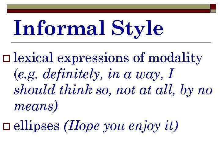 Informal Style o lexical expressions of modality (e. g. definitely, in a way, I
