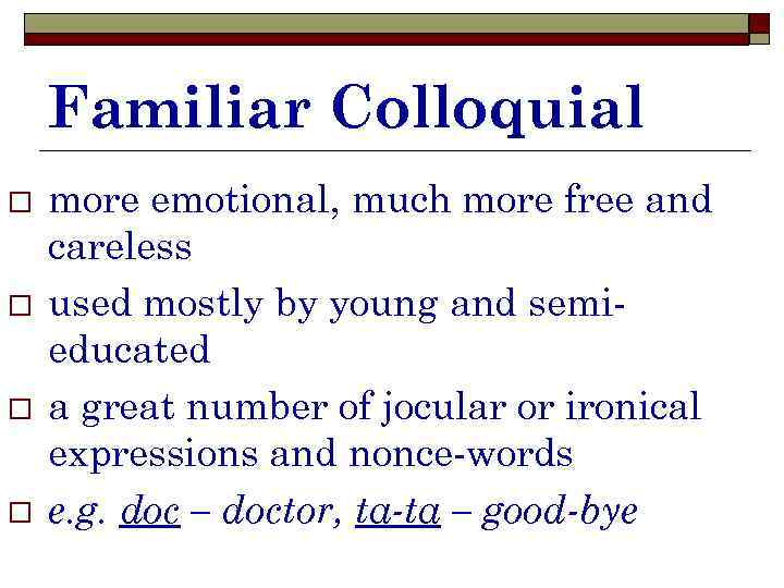 Familiar Colloquial o o more emotional, much more free and careless used mostly by