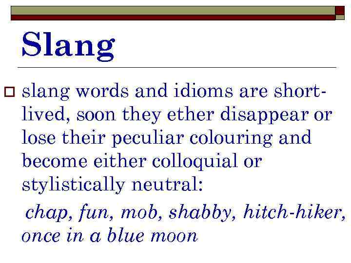 Slang o slang words and idioms are shortlived, soon they ether disappear or lose