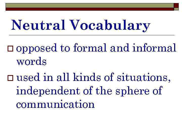 Neutral Vocabulary o opposed to formal and informal words o used in all kinds