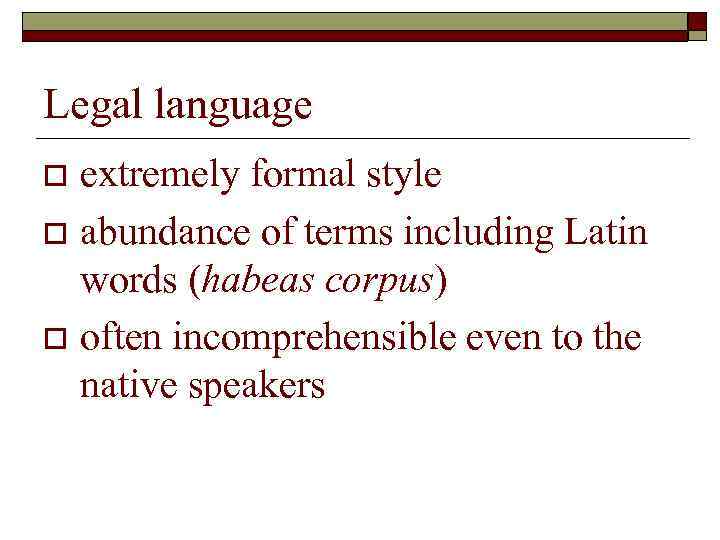 Legal language extremely formal style o abundance of terms including Latin words (habeas corpus)