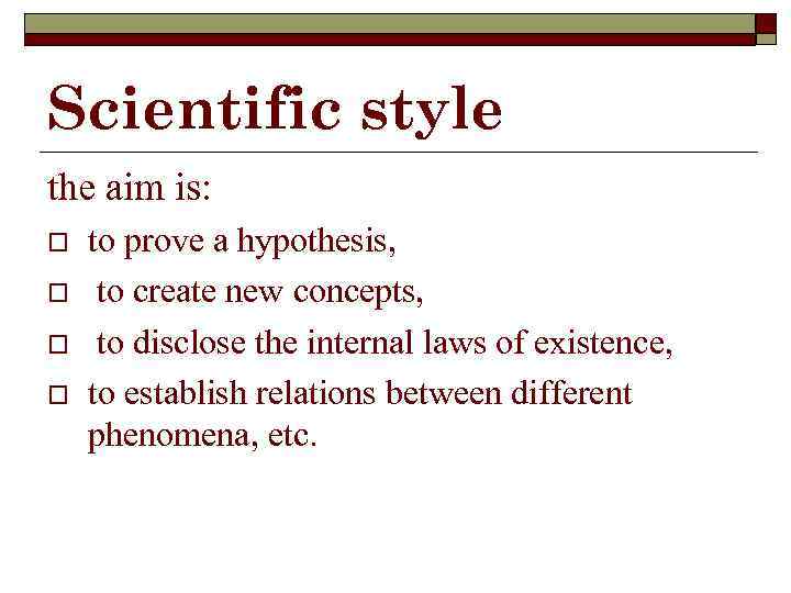 Scientific style the aim is: o o to prove a hypothesis, to create new