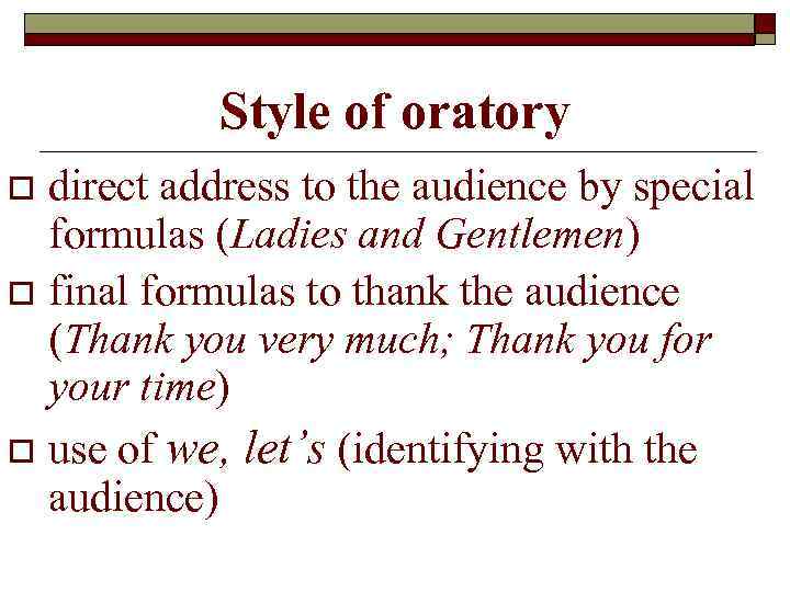 Style of oratory direct address to the audience by special formulas (Ladies and Gentlemen)