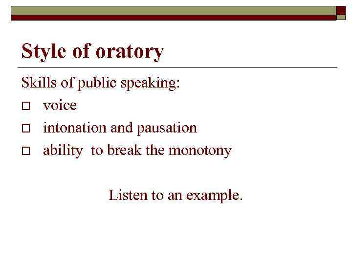 Style of oratory Skills of public speaking: o voice o intonation and pausation o
