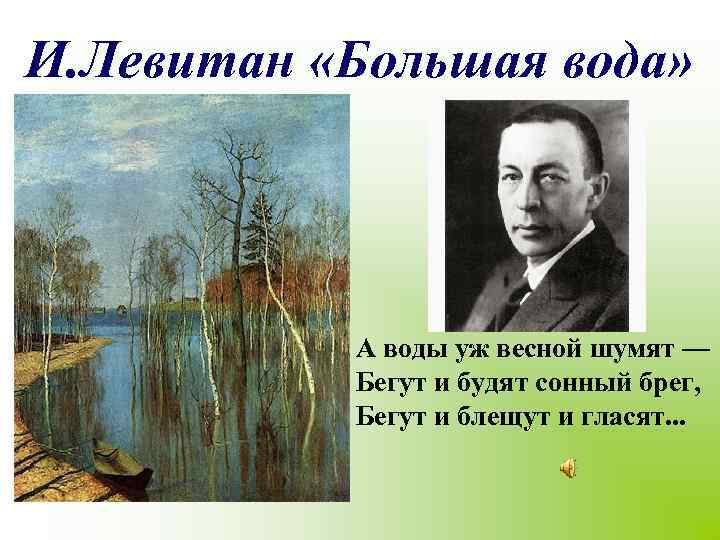 И. Левитан «Большая вода» А воды уж весной шумят — Бегут и будят сонный