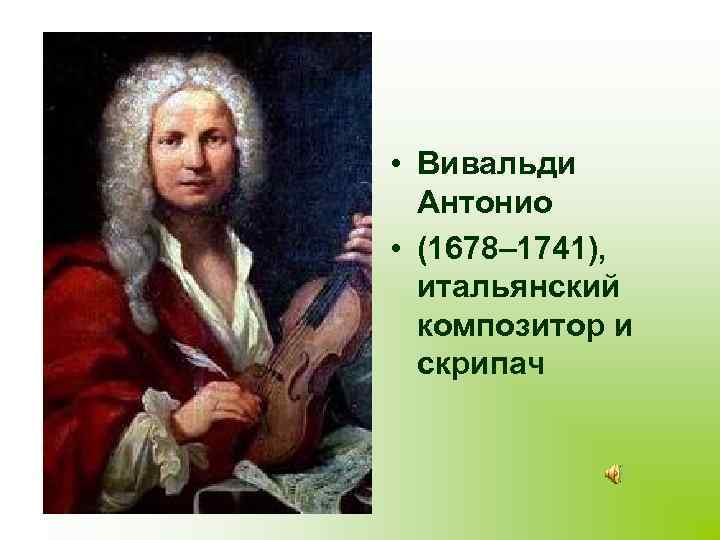  • Вивальди Антонио • (1678– 1741), итальянский композитор и скрипач 