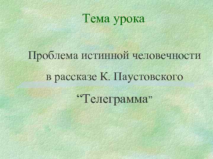Тема урока Проблема истинной человечности в рассказе К. Паустовского “Телеграмма” 