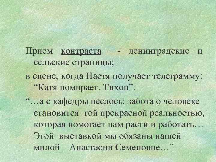 Прием контраста - ленинградские и сельские страницы; в сцене, когда Настя получает телеграмму: “Катя