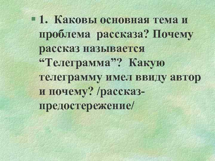 § 1. Каковы основная тема и проблема рассказа? Почему рассказ называется “Телеграмма”? Какую телеграмму