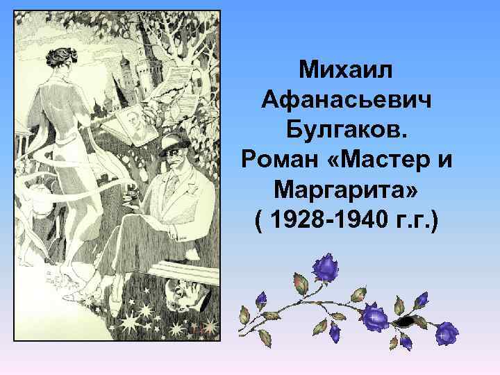 Михаил Афанасьевич Булгаков. Роман «Мастер и Маргарита» ( 1928 -1940 г. г. ) 