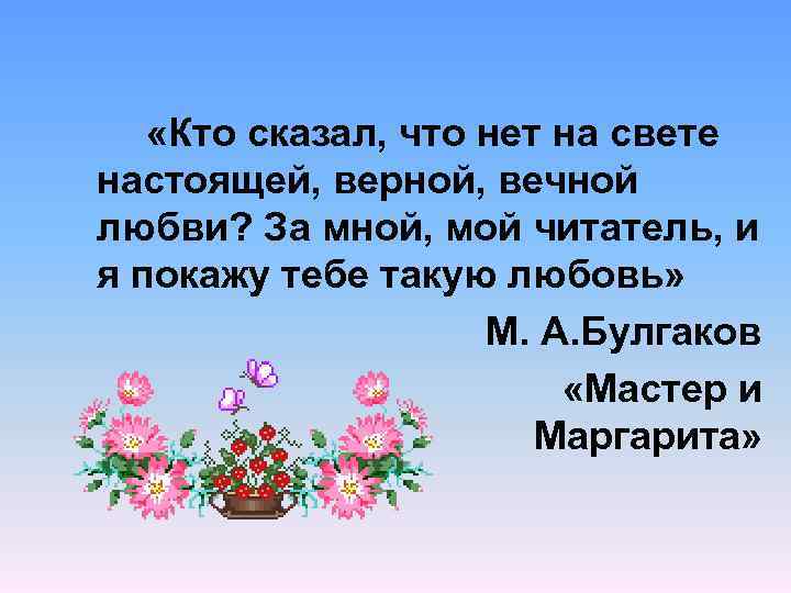  «Кто сказал, что нет на свете настоящей, верной, вечной любви? За мной, мой