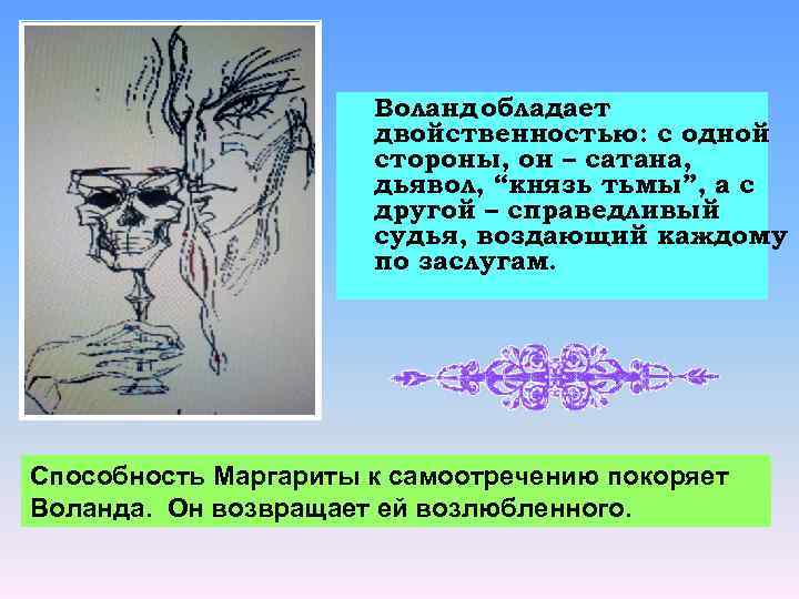 Воланд обладает двойственностью: с одной стороны, он – сатана, дьявол, “князь тьмы”, а с