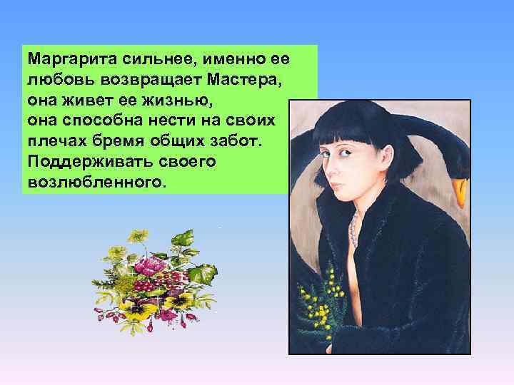 Маргарита сильнее, именно ее любовь возвращает Мастера, она живет ее жизнью, она способна нести