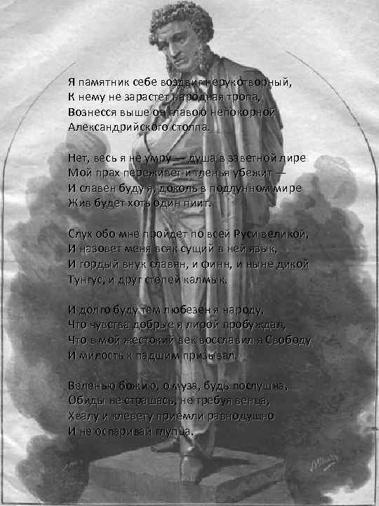 Я памятник себе воздвиг нерукотворный, К нему не зарастет народная тропа, Вознесся выше он