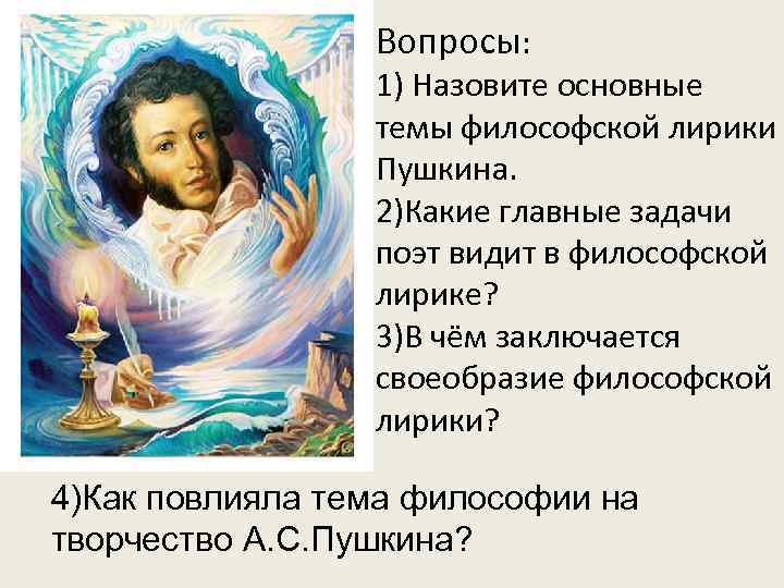 Вопросы: 1) Назовите основные темы философской лирики Пушкина. 2)Какие главные задачи поэт видит в