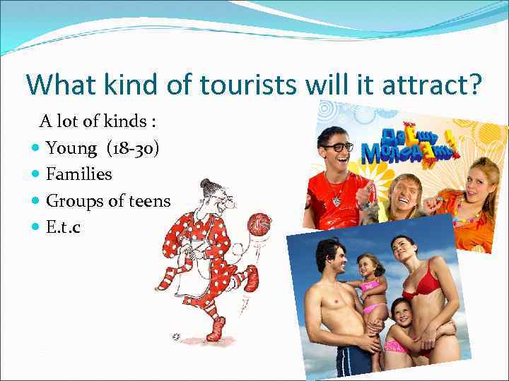 What kind of tourists will it attract? A lot of kinds : Young (18