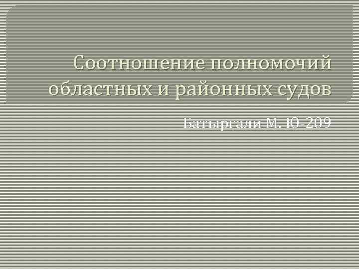 Соотношение полномочий областных и районных судов Батыргали М. Ю-209 
