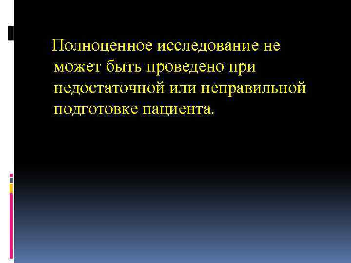 Полноценное исследование не может быть проведено при недостаточной или неправильной подготовке пациента. 