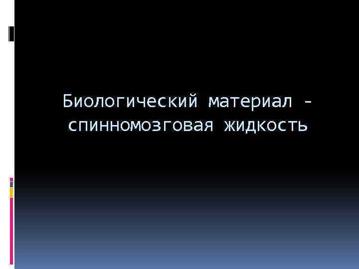 Биологический материал спинномозговая жидкость 