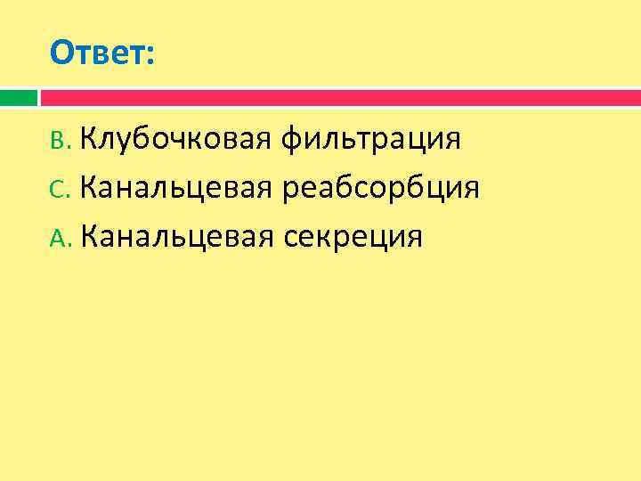 Ответ: В. Клубочковая фильтрация С. Канальцевая реабсорбция А. Канальцевая секреция 