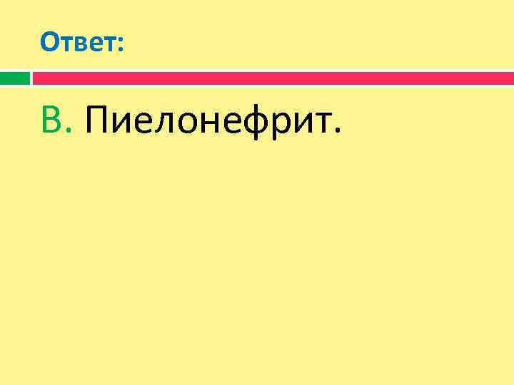 Ответ: В. Пиелонефрит. 