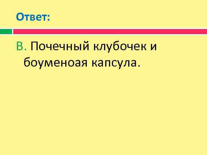 Ответ: В. Почечный клубочек и боуменоая капсула. 