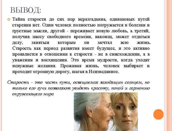 ВЫВОД: Тайна старости до сих пор неразгаданна, одинаковых путей старения нет. Один человек полностью