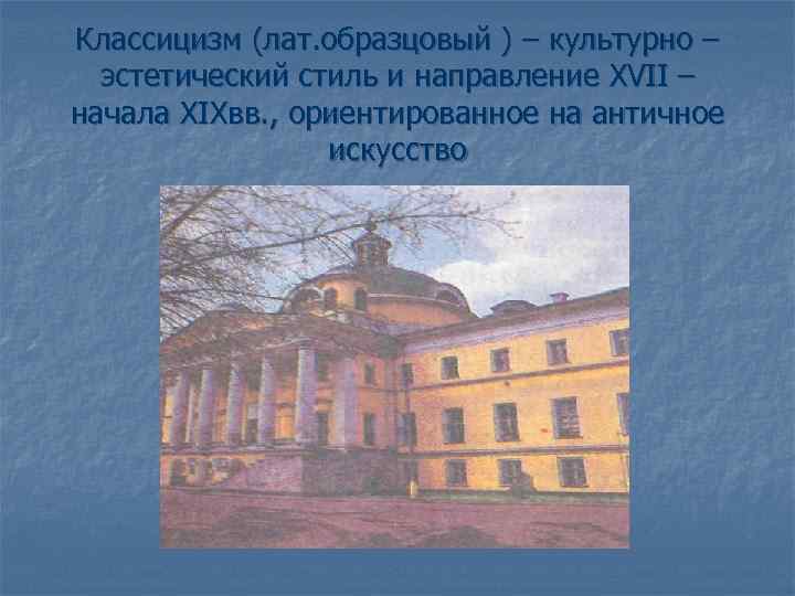 Классицизм (лат. образцовый ) – культурно – эстетический стиль и направление XVII – начала
